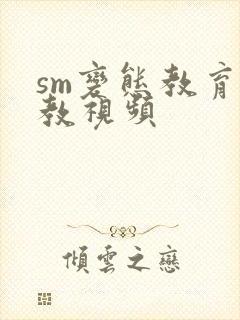 sm变态教育调教视频