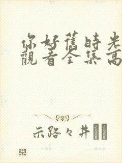 你好旧时光免费观看全集高清