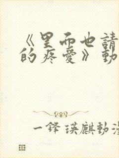 《里面也请好好的疼爱》动漫全集免费