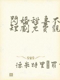 闪婚甜妻不好惹短剧免费观看