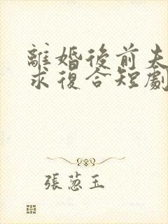 离婚后前夫哭着求复合短剧封面