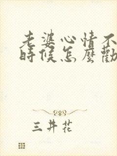 老婆心情不好的时候怎么劝她开心