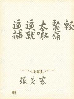 逼逼太紧轻轻一插就喊痛