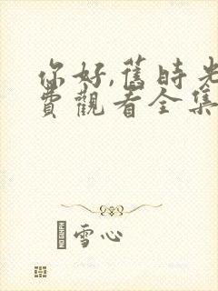 你好,旧时光免费观看全集完整版