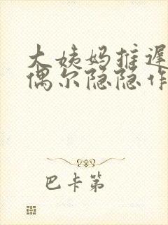 大姨妈推迟小腹偶尔隐隐作痛