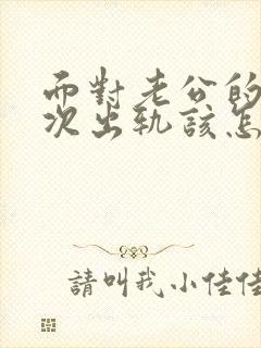 面对老公的第二次出轨该怎样做