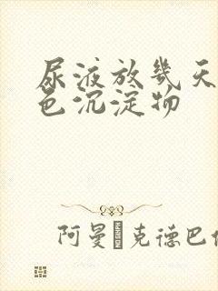 尿液放几天有白色沉淀物