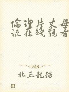 伦理片丈母娘风流在线观看