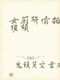 女厕所偷拍撒尿视频