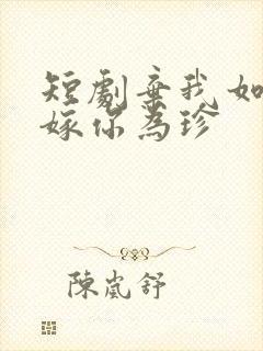 短剧弃我如尘,嫁你为珍