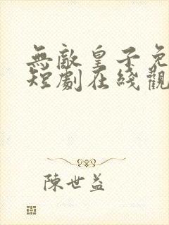 无敌皇子免费的短剧在线观看完整版