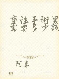 变性手术男变女需要多少钱