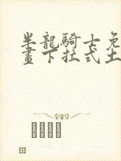 半龙骑士免费漫画下拉式土豪漫画