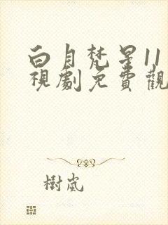 白月梵星11电视剧免费观看完整版