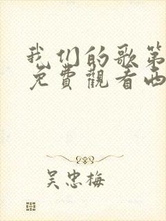 我们的歌第一季免费观看西瓜影院