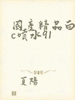 国产精品白丝被c喷水91