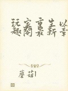 玩家重生以后笔趣阁最新章节