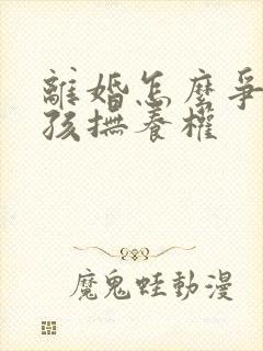 离婚怎么争取小孩抚养权