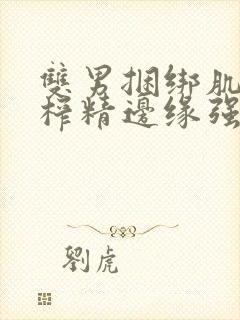 双男捆绑肌肉男榨精边缘强制摸j