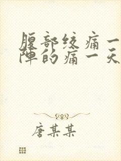 腹部绞痛一阵一阵的痛一天了