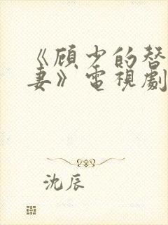 《顾少的替嫁甜妻》电视剧