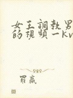 女王调教男贱奴的视频一kv