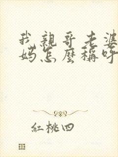 我亲哥老婆的爸妈怎么称呼