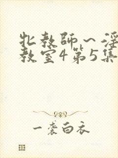 牝教师～淫辱の教室4第5集