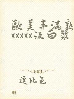 欧美丰满熟妇乱xxxxx流白浆