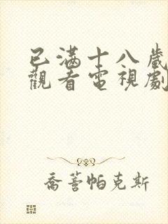 已满十八岁免费观看电视剧大全最新