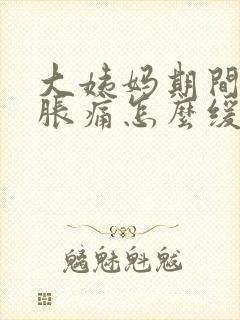 大姨妈期间肚子胀痛怎么缓解