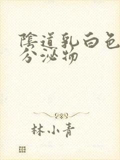 阴道乳白色膏状分泌物