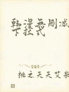 韩漫无删减免费下拉式