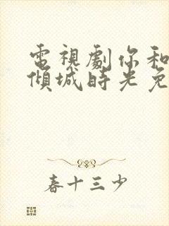 电视剧你和我的倾城时光免费观看