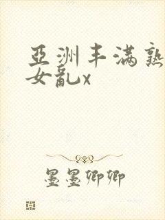 亚洲丰满熟妇熟女乱x