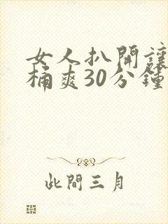 女人扒开让男人桶爽30分钟