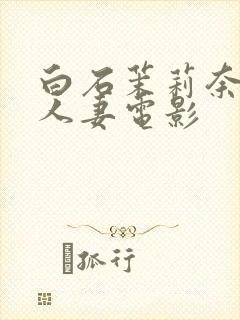 白石茉莉奈邻居人妻电影