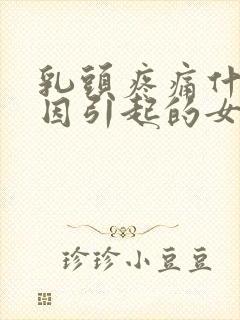 乳头疼痛什么原因引起的女性