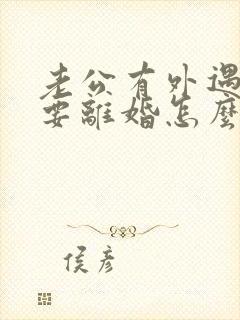 老公有外遇坚决要离婚怎么办