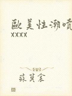 欧美性潮喷xxxxxx
