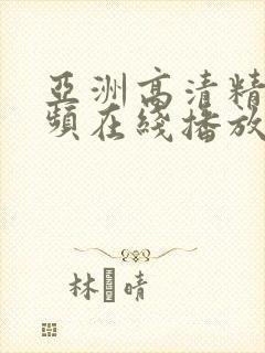 亚洲高清精品视频在线播放