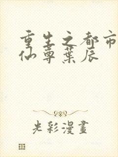 重生之都市第一仙尊叶辰