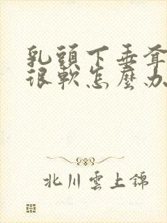 乳头下垂耷拉着很软怎么办