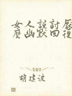 女人说讨厌我怎么幽默回复