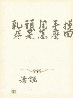 乳头用手摸有点疼是怎么回事