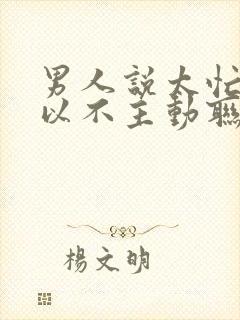 男人说太忙了所以不主动联系我