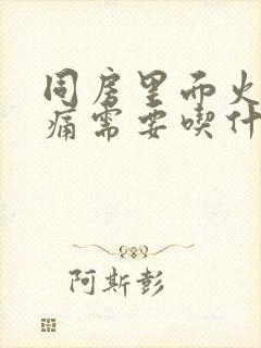 同房里面火辣辣痛需要吃什么药