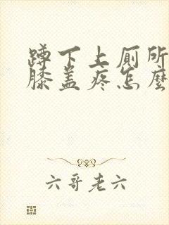 蹲下上厕所起来膝盖疼怎么治