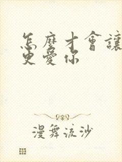 怎么才会让男人更爱你