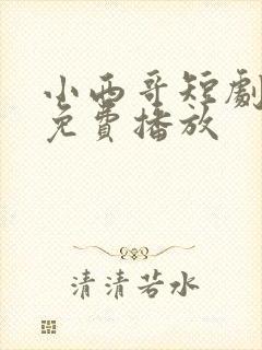 小西哥短剧全集免费播放